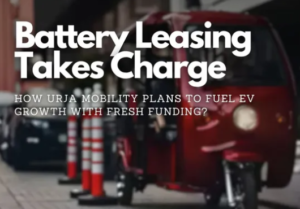 UrjaMobility Raises Rs 100 Crore in Pre-Series A Funding to Expand Battery Leasing Solutions for Commercial EVs